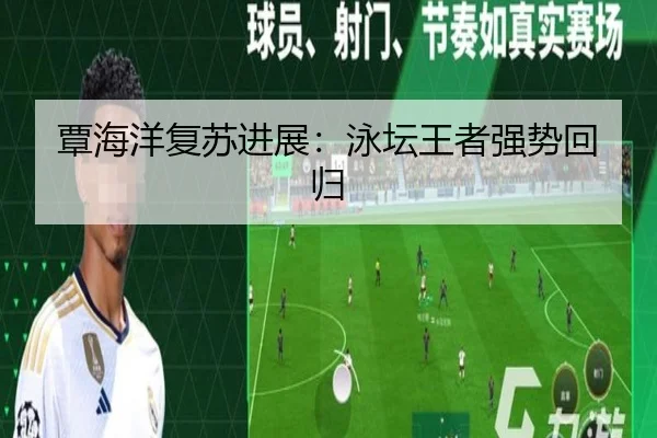 覃海洋复苏进展：泳坛王者强势回归